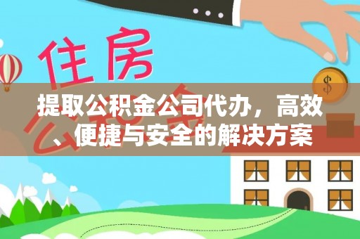 莞城提取公积金公司代办，高效、便捷与安全的解决方案