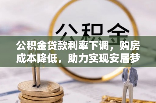 莞城公积金贷款利率下调，购房成本降低，助力实现安居梦