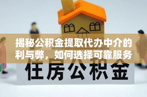 莞城揭秘公积金提取代办中介的利与弊，如何选择可靠服务？