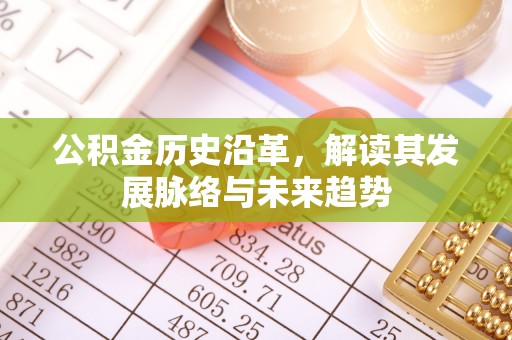 莞城公积金历史沿革，解读其发展脉络与未来趋势