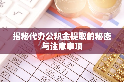 莞城揭秘代办公积金提取的秘密与注意事项