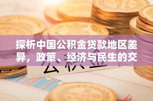 莞城探析中国公积金贷款地区差异，政策、经济与民生的交织影响