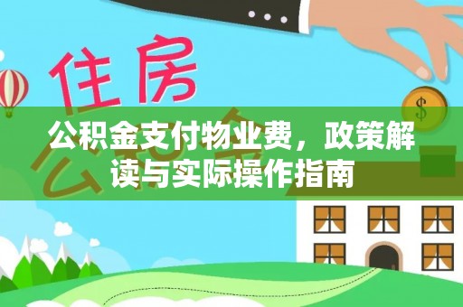 莞城公积金支付物业费，政策解读与实际操作指南