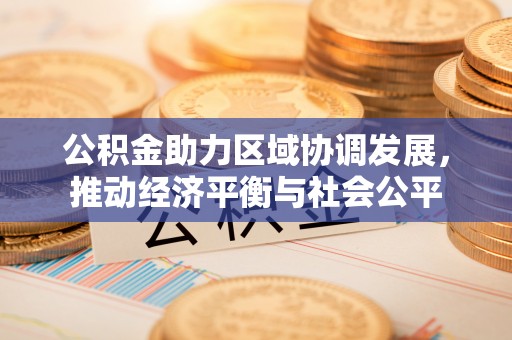 莞城公积金助力区域协调发展，推动经济平衡与社会公平