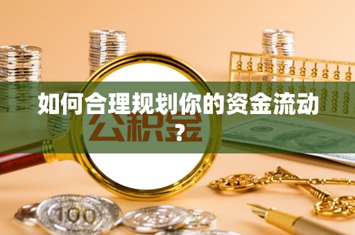 莞城如何合理规划你的资金流动？