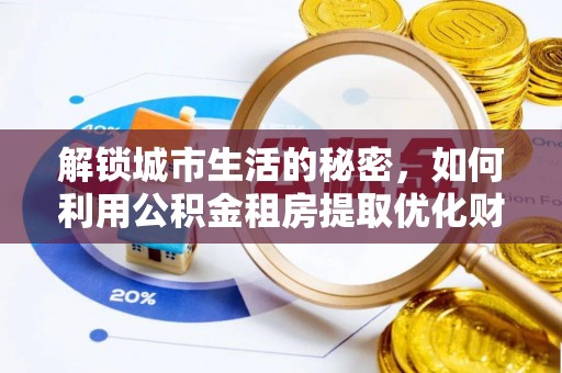 莞城解锁城市生活的秘密，如何利用公积金租房提取优化财务规划
