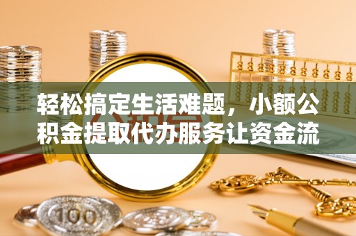 莞城轻松搞定生活难题，小额公积金提取代办服务让资金流转更便捷