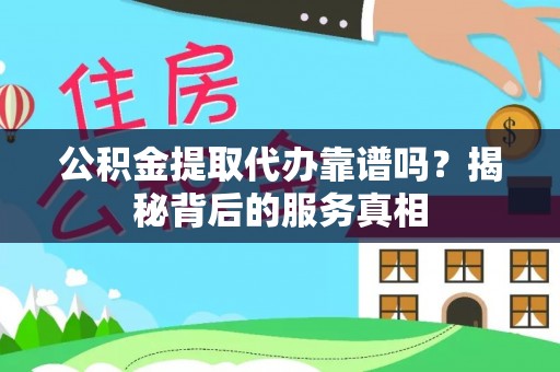 莞城公积金提取代办靠谱吗？揭秘背后的服务真相