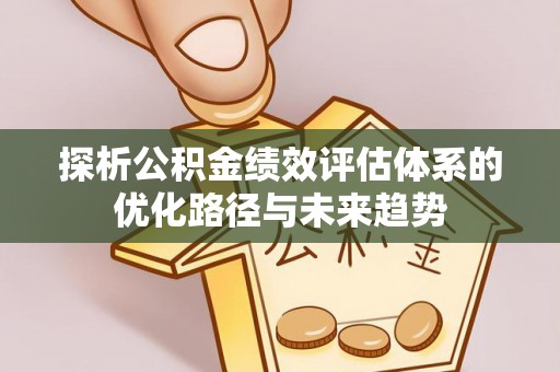 莞城探析公积金绩效评估体系的优化路径与未来趋势