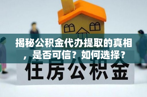 莞城揭秘公积金代办提取的真相，是否可信？如何选择？