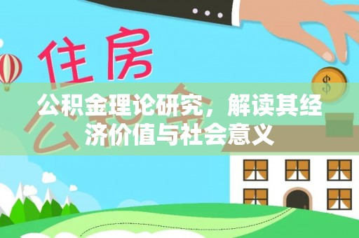 莞城公积金理论研究，解读其经济价值与社会意义