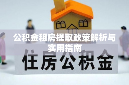 莞城公积金租房提取政策解析与实用指南