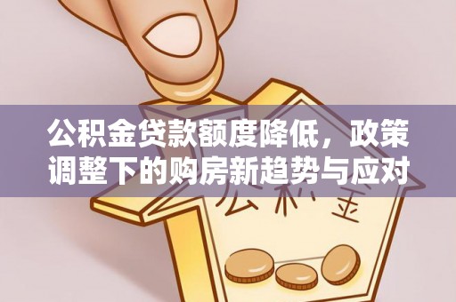 莞城公积金贷款额度降低，政策调整下的购房新趋势与应对策略