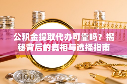 莞城公积金提取代办可靠吗？揭秘背后的真相与选择指南