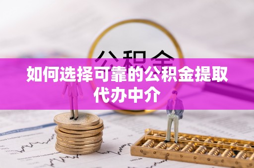 莞城如何选择可靠的公积金提取代办中介