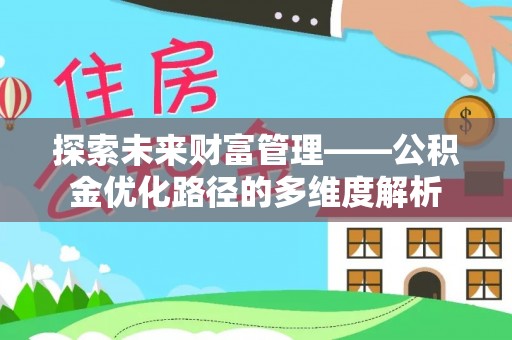 莞城探索未来财富管理——公积金优化路径的多维度解析