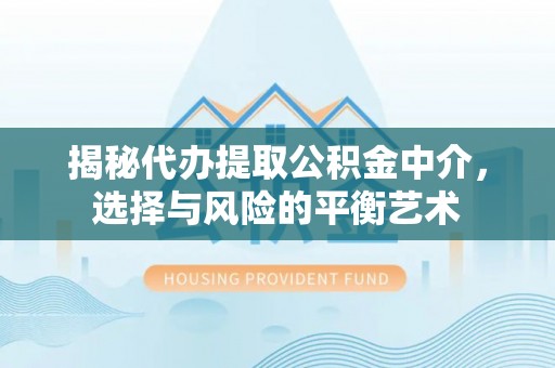 莞城揭秘代办提取公积金中介，选择与风险的平衡艺术