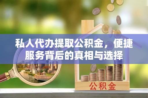 莞城私人代办提取公积金，便捷服务背后的真相与选择