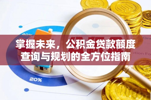 莞城掌握未来，公积金贷款额度查询与规划的全方位指南
