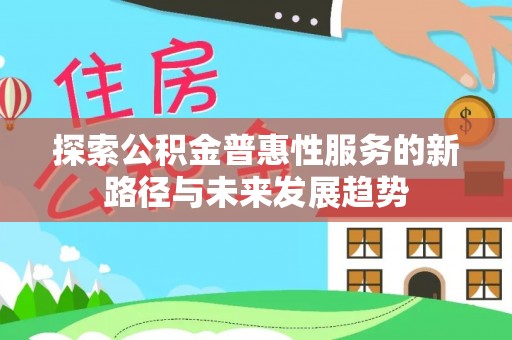 莞城探索公积金普惠性服务的新路径与未来发展趋势