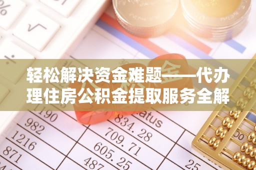 莞城轻松解决资金难题——代办理住房公积金提取服务全解析