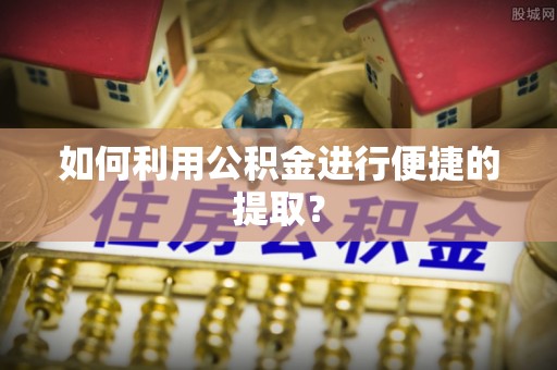 莞城如何利用公积金进行便捷的提取？