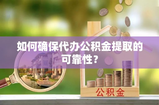 莞城如何确保代办公积金提取的可靠性？