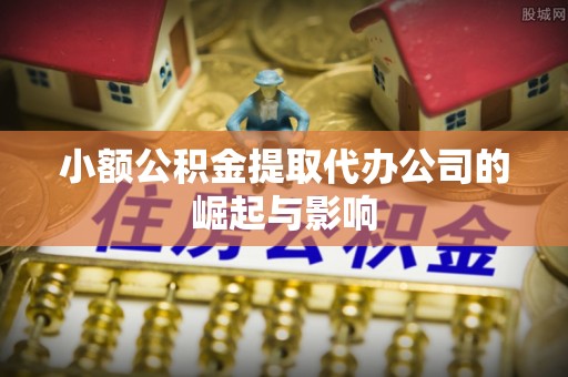 莞城小额公积金提取代办公司的崛起与影响