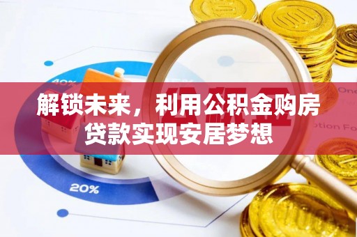 莞城解锁未来，利用公积金购房贷款实现安居梦想