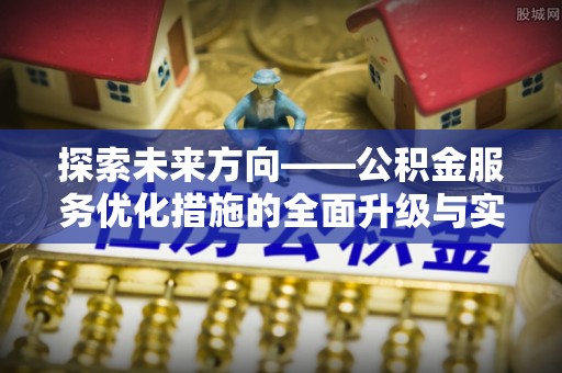 莞城探索未来方向——公积金服务优化措施的全面升级与实践