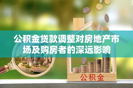 莞城公积金贷款调整对房地产市场及购房者的深远影响
